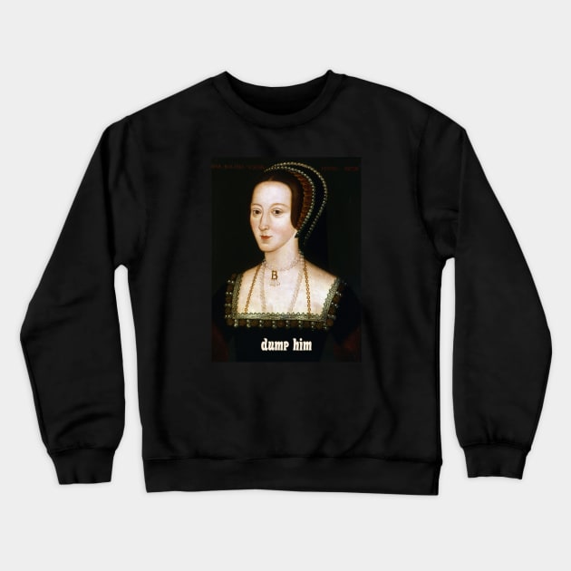 Advice from Anne Boleyn: Dump Him Crewneck Sweatshirt by Xanaduriffic